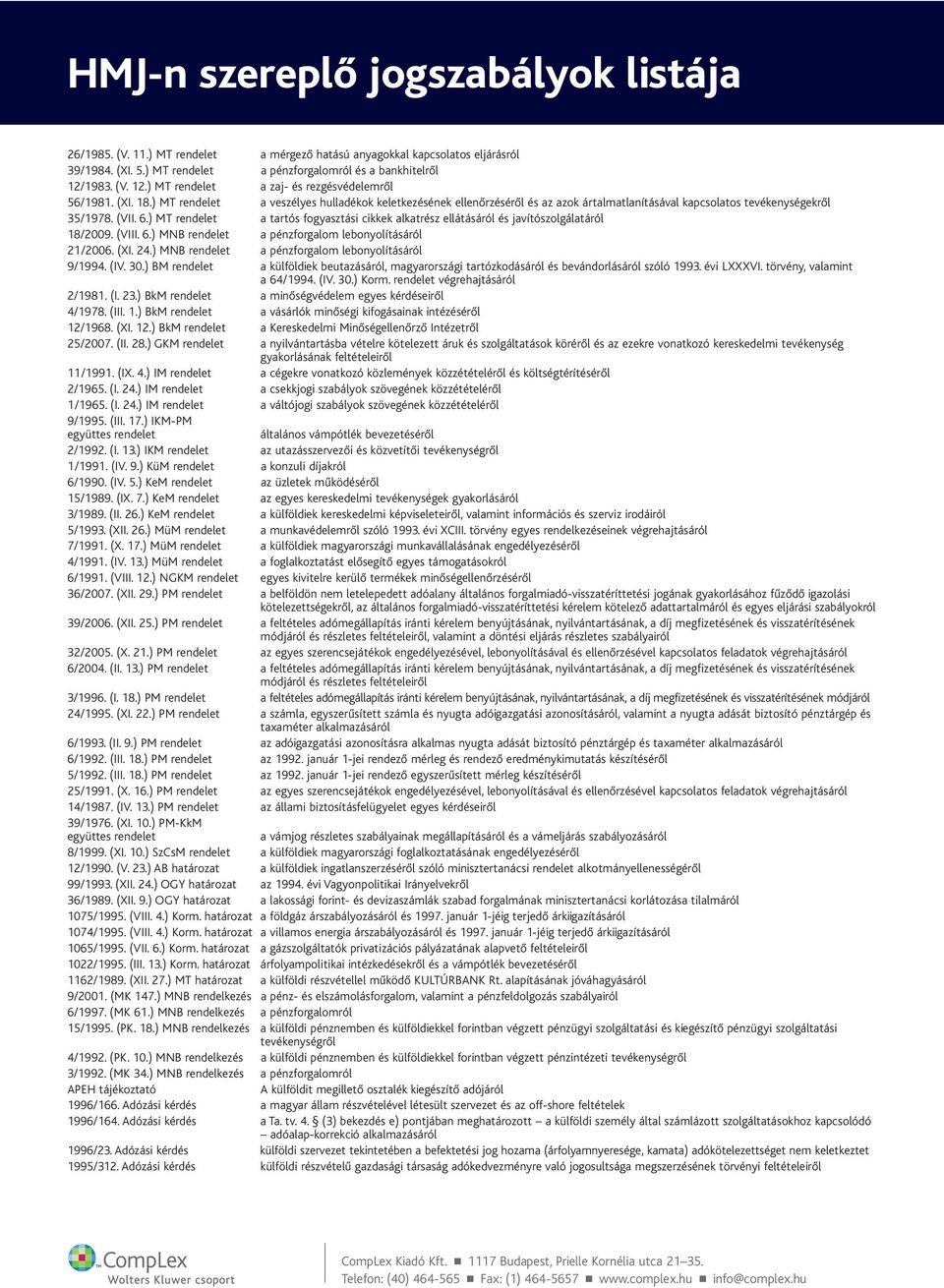 ) MT rendelet a tartós fogyasztási cikkek alkatrész ellátásáról és javítószolgálatáról 18/2009. (VIII. 6.) MNB rendelet a pénzforgalom lebonyolításáról 21/2006. (XI. 24.