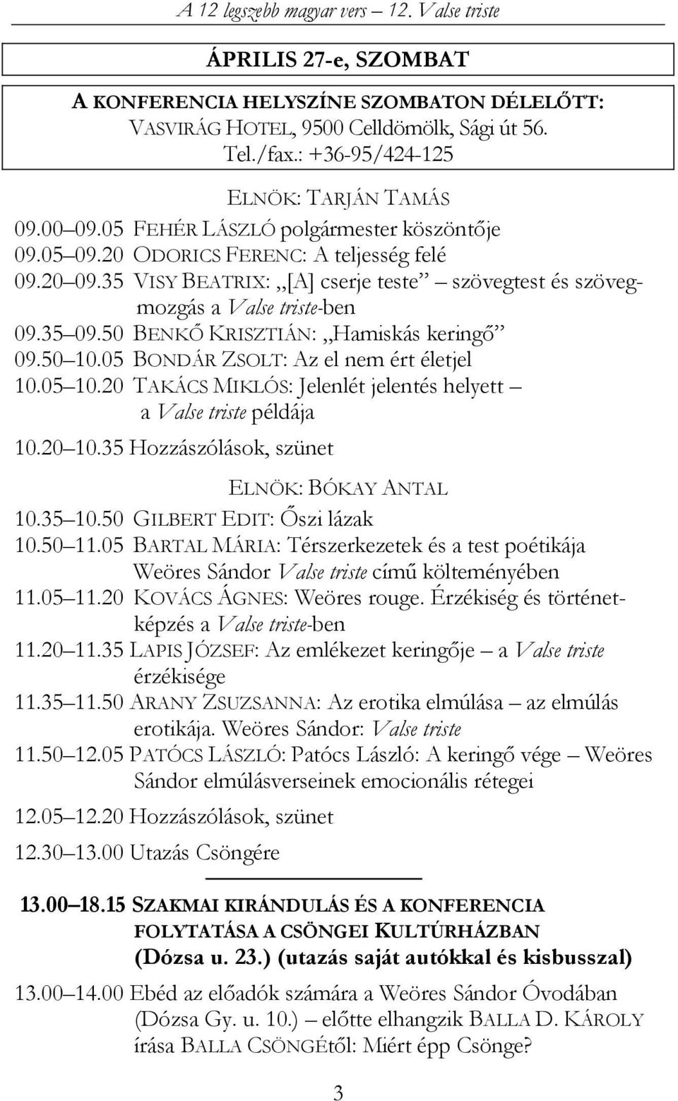 50 BENKŐ KRISZTIÁN: Hamiskás keringő 09.50 10.05 BONDÁR ZSOLT: Az el nem ért életjel 10.05 10.20 TAKÁCS MIKLÓS: Jelenlét jelentés helyett a Valse triste példája 10.20 10.