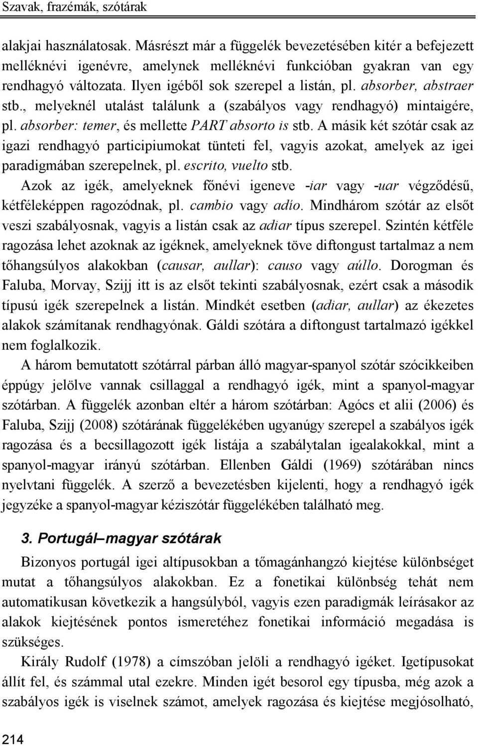 A másik két szótár csak az igazi rendhagyó participiumokat tünteti fel, vagyis azokat, amelyek az igei paradigmában szerepelnek, pl. escrito, vuelto stb.