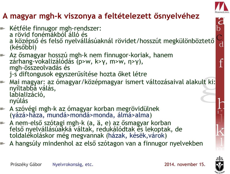 ómagyar/középmagyar ismert változásaival alakult ki: nyíltabbá válás, labializáció, nyúlás A szóvégi mgh-k az ómagyar korban megrövidülnek (γázá>háza, mundá>mondá>monda, álmá>alma) A nem-első