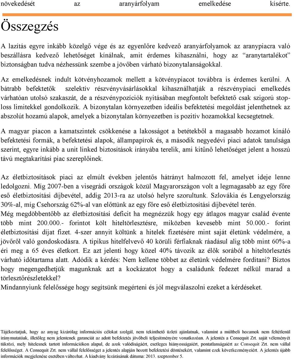 biztonságban tudva nézhessünk szembe a jövőben várható bizonytalanságokkal. Az emelkedésnek indult kötvényhozamok mellett a kötvénypiacot továbbra is érdemes kerülni.