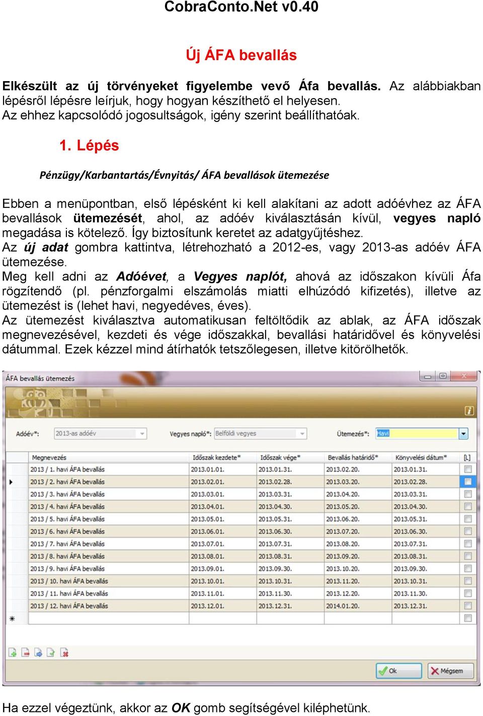 Lépés Pénzügy/Karbantartás/Évnyitás/ ÁFA bevallások ütemezése Ebben a menüpontban, első lépésként ki kell alakítani az adott adóévhez az ÁFA bevallások ütemezését, ahol, az adóév kiválasztásán kívül,