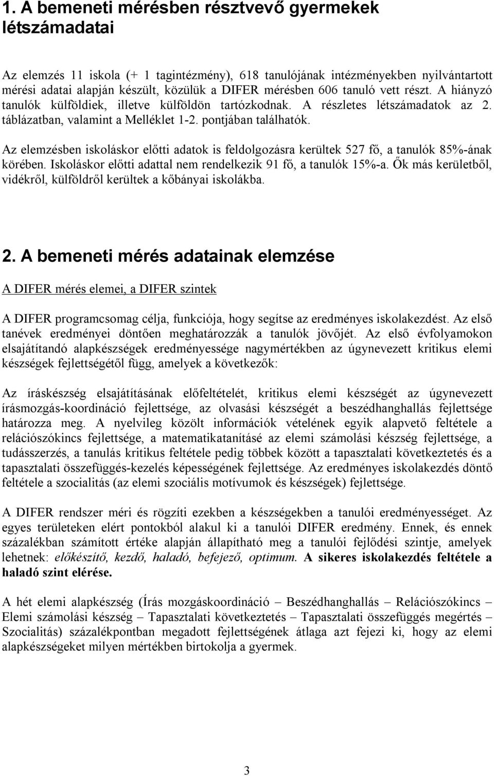 Az elemzésben iskoláskor előtti adatok is feldolgozásra kerültek 527 fő, a tanulók 85%-ának körében. Iskoláskor előtti adattal nem rendelkezik 91 fő, a tanulók 15%-a.