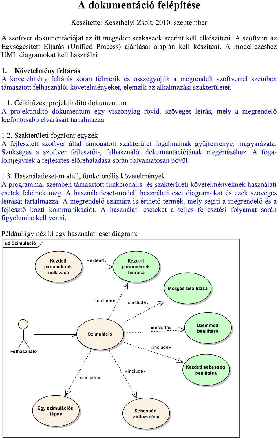 Követelmény feltárás A követelmény feltárás során felmérik és összegyűjtik a megrendelt szoftverrel szemben támasztott felhasználói követelményeket, elemzik az alkalmazási szakterületet. 1.
