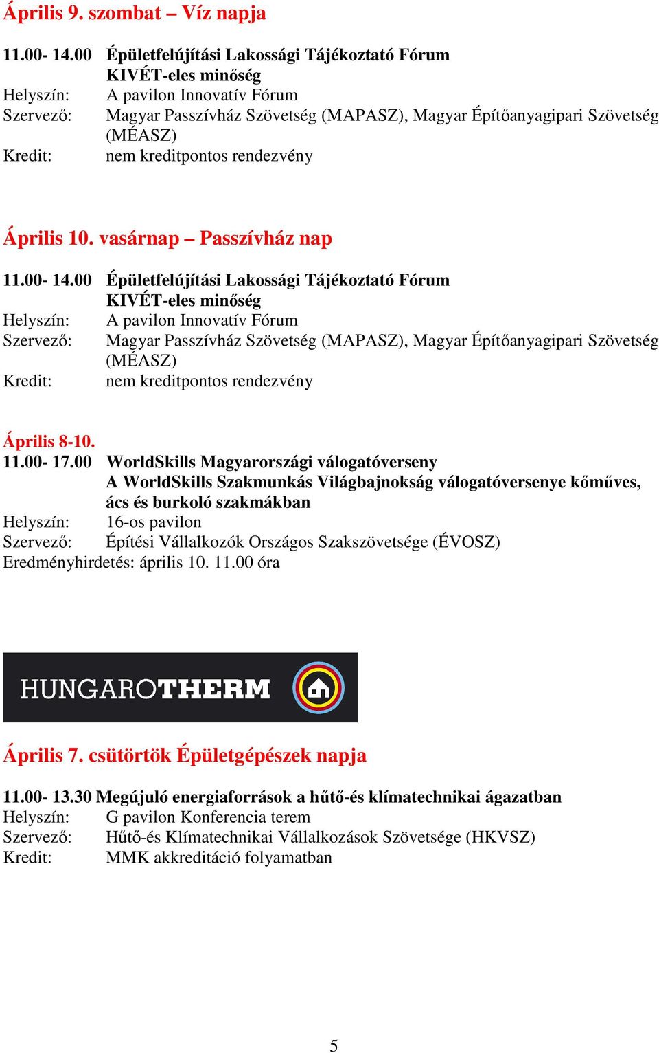 00-14.00 Épületfelújítási Lakossági Tájékoztató Fórum KIVÉT-eles minıség Szervezı: Magyar Passzívház Szövetség (MAPASZ), Magyar Építıanyagipari Szövetség (MÉASZ) Április 8-10. 11.00-17.