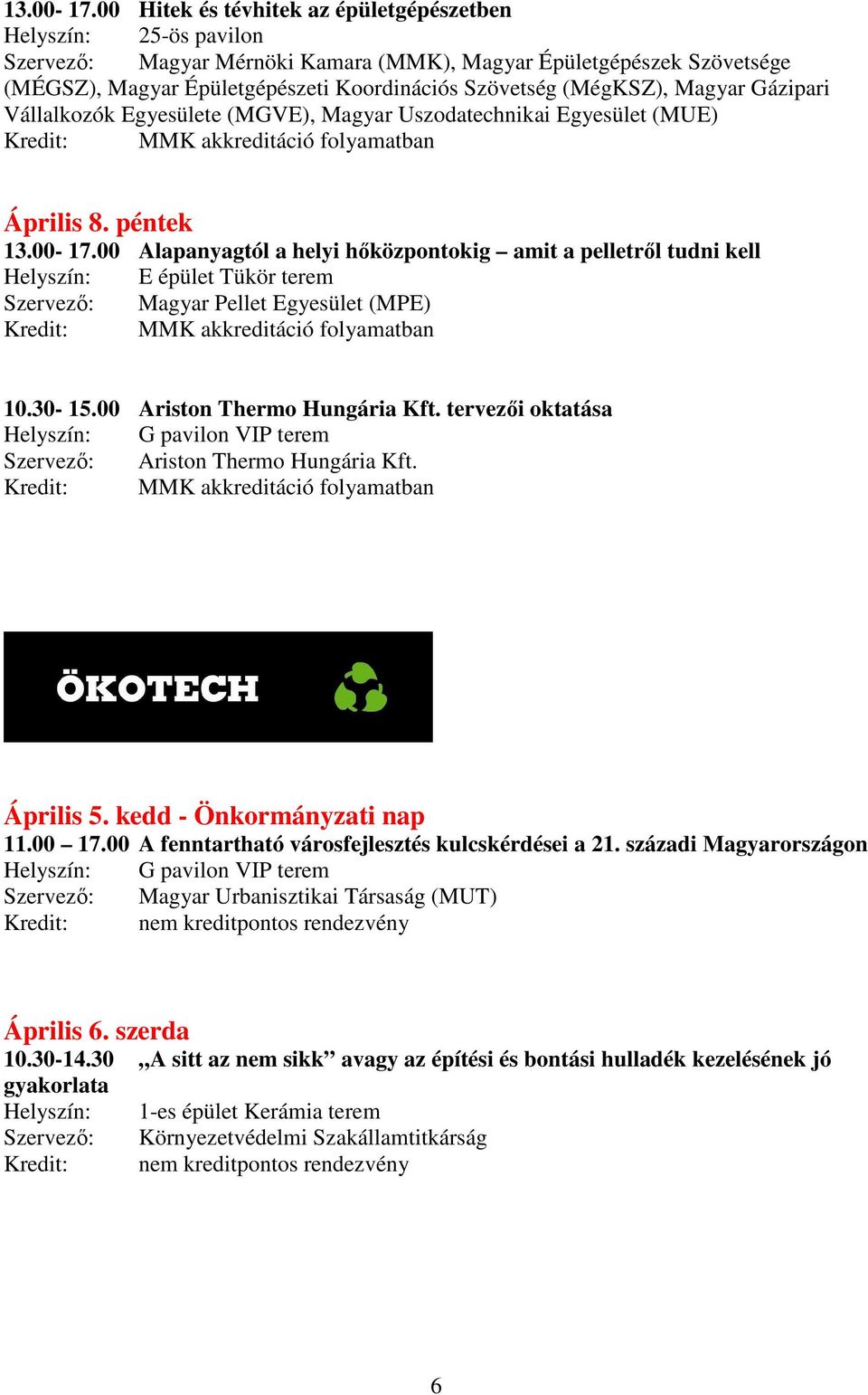 Vállalkozók Egyesülete (MGVE), Magyar Uszodatechnikai Egyesület (MUE) Április 8. péntek 00 Alapanyagtól a helyi hıközpontokig amit a pelletrıl tudni kell Szervezı: Magyar Pellet Egyesület (MPE) 10.