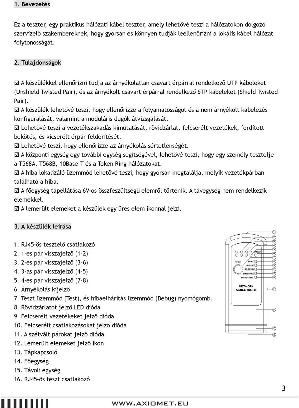 Tulajdonságok A készülékkel ellenőrizni tudja az árnyékolatlan csavart érpárral rendelkező UTP kábeleket (Unshield Twisted Pair), és az árnyékolt csavart érpárral rendelkező STP kábeleket (Shield