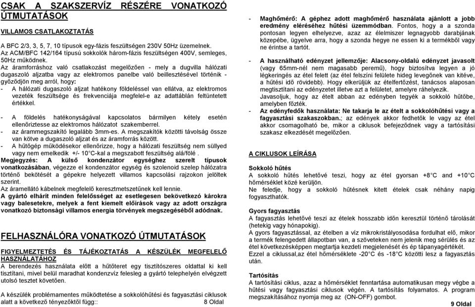 Az áramforráshoz való csatlakozást megelızıen - mely a dugvilla hálózati dugaszoló aljzatba vagy az elektromos panelbe való beillesztésével történik - gyızıdjön meg arról, hogy: - A hálózati