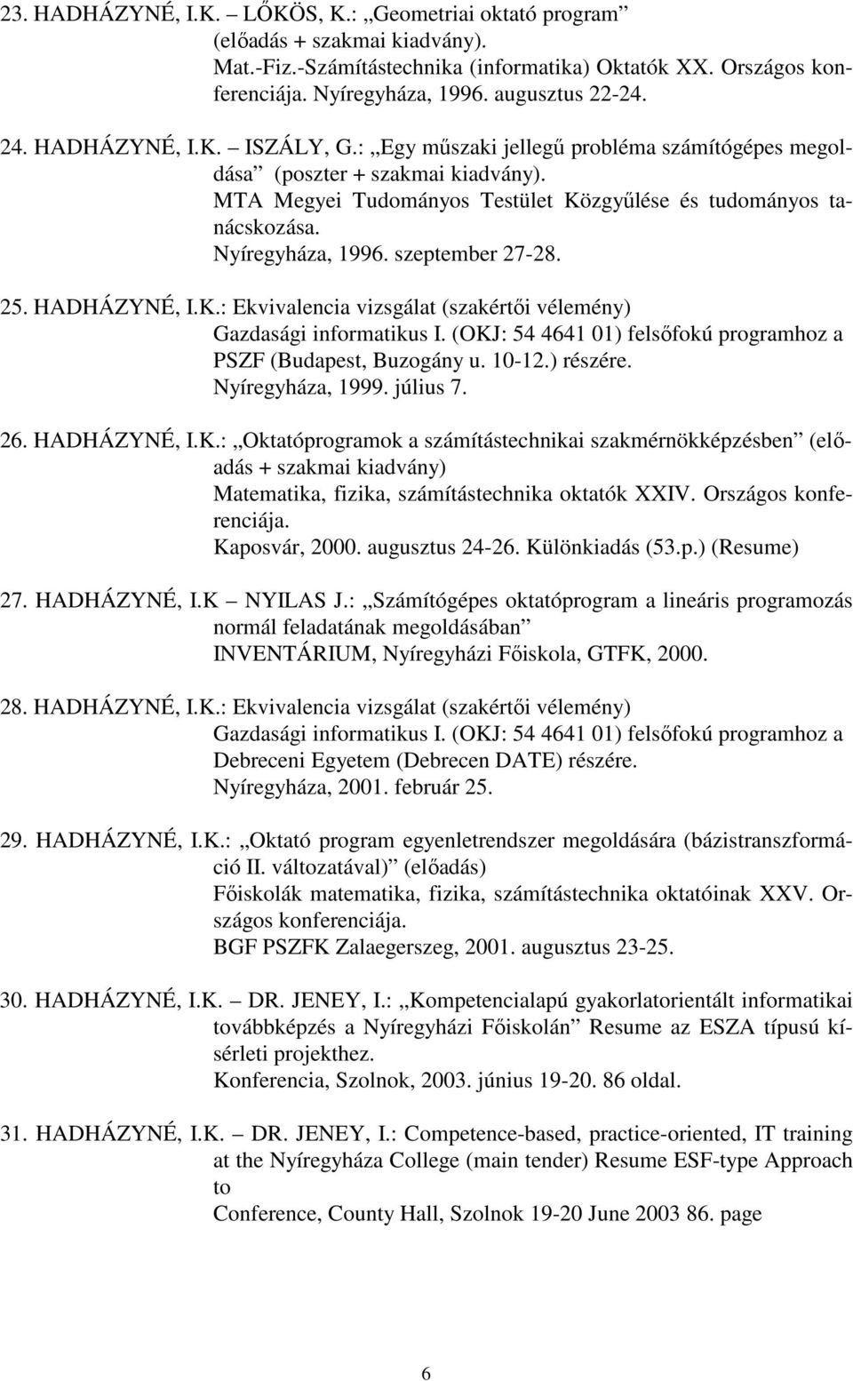 Nyíregyháza, 1996. szeptember 27-28. 25. HADHÁZYNÉ, I.K.: Ekvivalencia vizsgálat (szakértői vélemény) Gazdasági informatikus I. (OKJ: 54 4641 01) felsőfokú programhoz a PSZF (Budapest, Buzogány u.