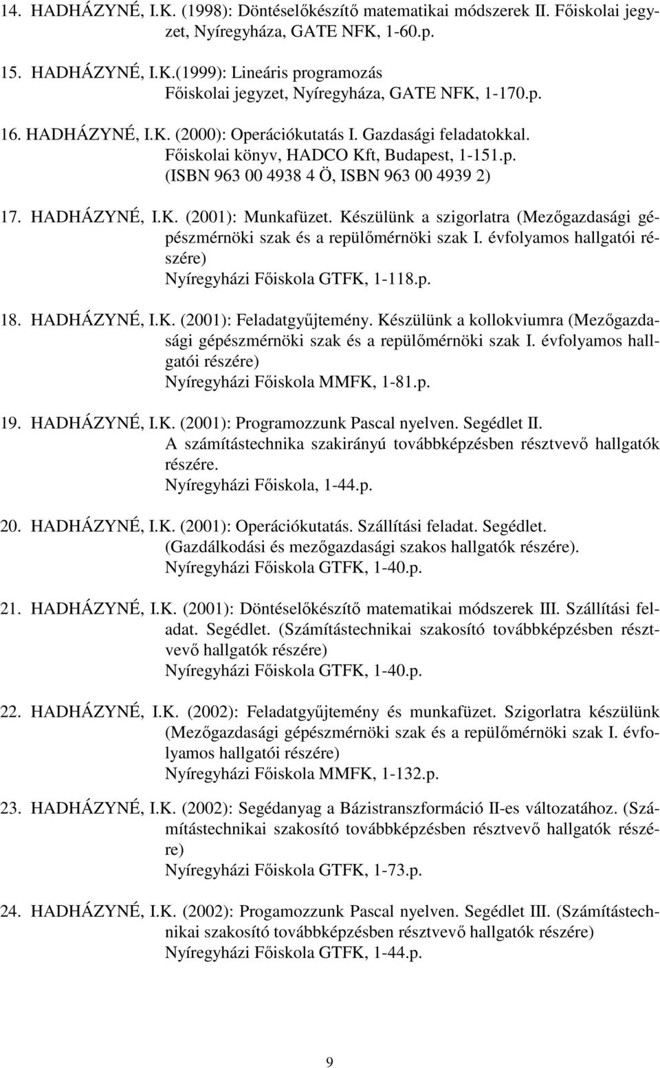 Készülünk a szigorlatra (Mezőgazdasági gépészmérnöki szak és a repülőmérnöki szak I. évfolyamos hallgatói részére) Nyíregyházi Főiskola GTFK, 1-118.p. 18. HADHÁZYNÉ, I.K. (2001): Feladatgyűjtemény.