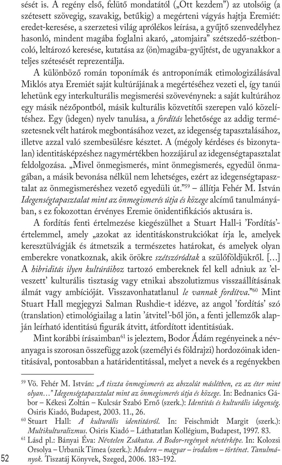 gyűjtő szenvedélyhez hasonló, mindent magába foglalni akaró, atomjaira szétszedő-szétboncoló, leltározó keresése, kutatása az (ön)magába-gyűjtést, de ugyanakkor a teljes szétesését reprezentálja.