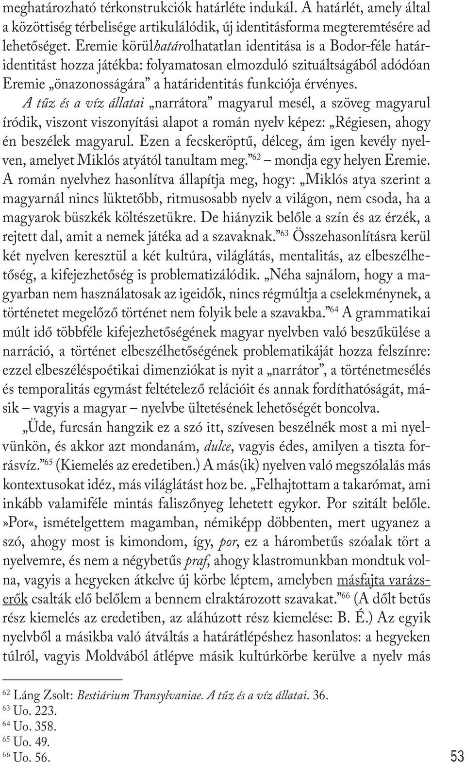 A tűz és a víz állatai narrátora magyarul mesél, a szöveg magyarul íródik, viszont viszonyítási alapot a román nyelv képez: Régiesen, ahogy én beszélek magyarul.