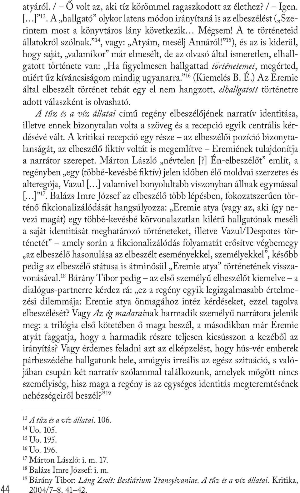 15 ), és az is kiderül, hogy saját, valamikor már elmesélt, de az olvasó által ismeretlen, elhallgatott története van: Ha figyelmesen hallgattad történetemet, megérted, miért űz kíváncsiságom mindig