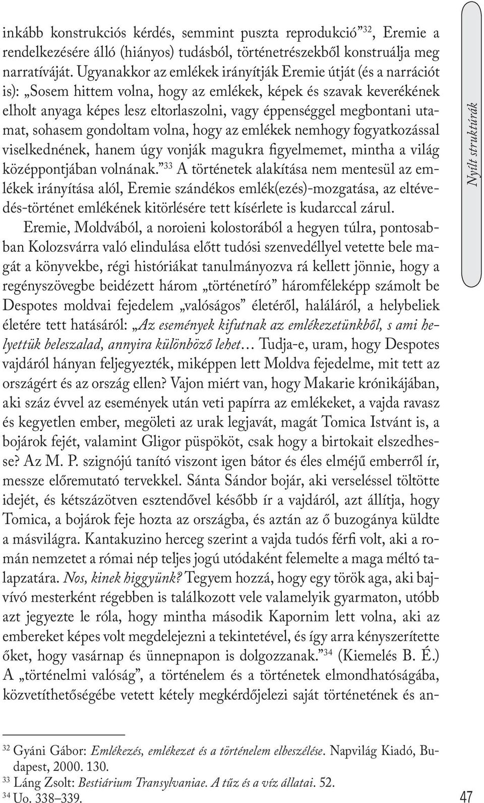utamat, sohasem gondoltam volna, hogy az emlékek nemhogy fogyatkozással viselkednének, hanem úgy vonják magukra figyelmemet, mintha a világ középpontjában volnának.