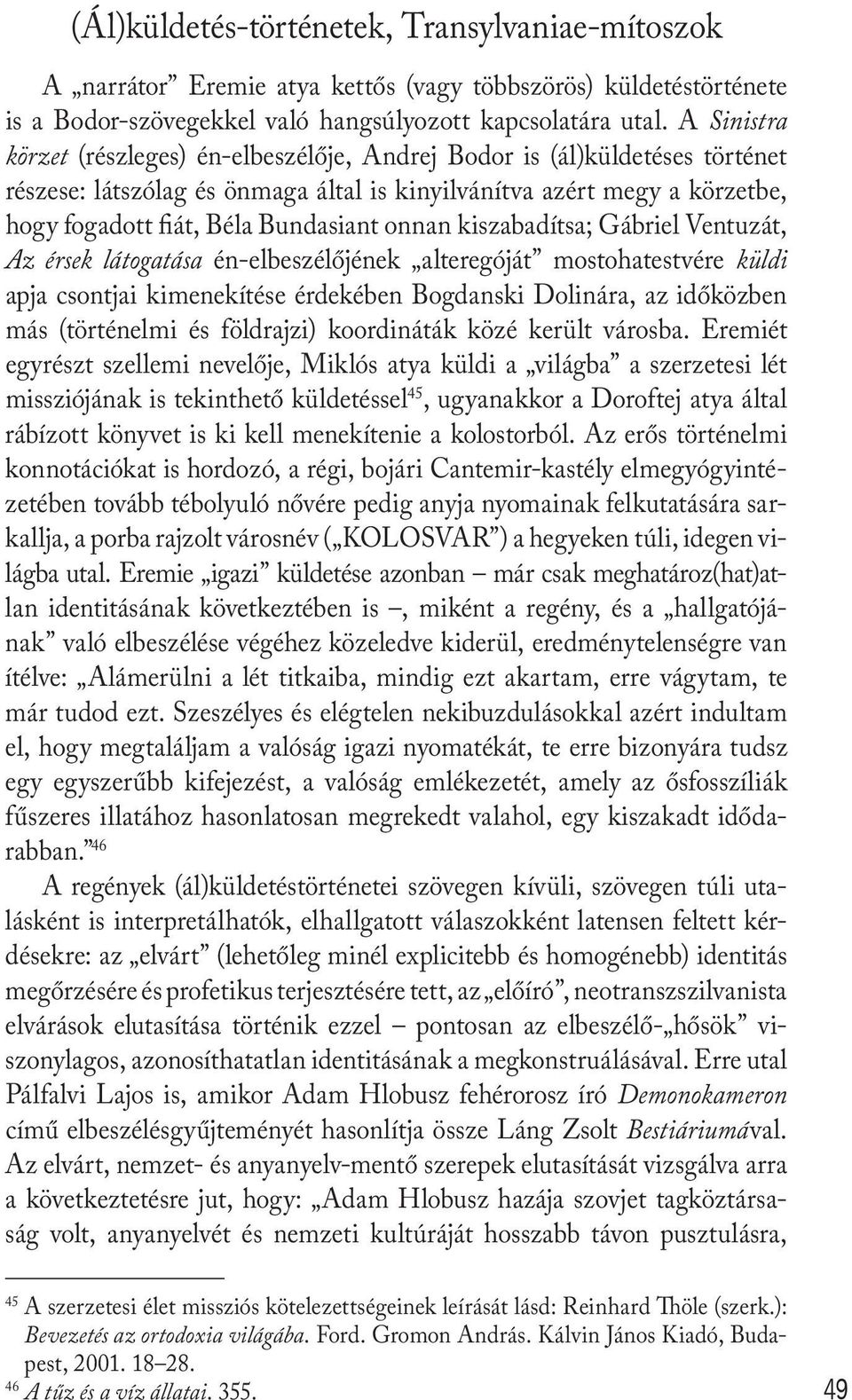onnan kiszabadítsa; Gábriel Ventuzát, Az érsek látogatása én-elbeszélőjének alteregóját mostohatestvére küldi apja csontjai kimenekítése érdekében Bogdanski Dolinára, az időközben más (történelmi és