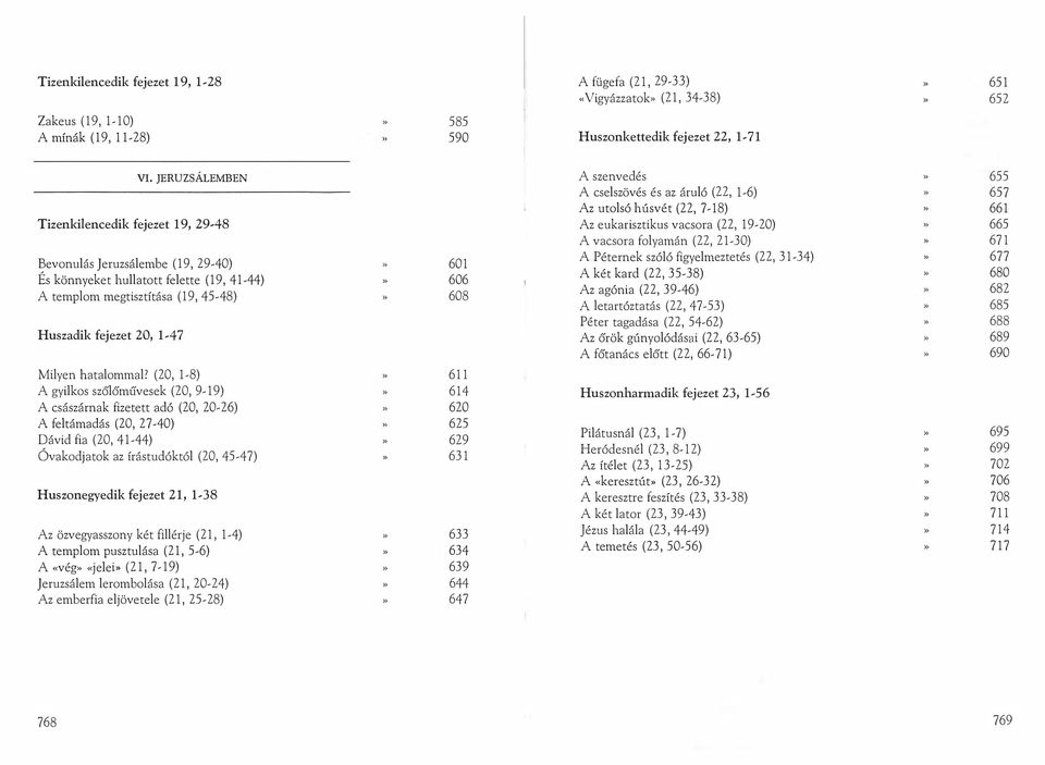 21-30) 671 A Péternek szóló figyelmeztetés (22, 31-34) 677 Bevonulás Jeruzsálembe (19,29-40) 601 A két kard (22, 35-38) 680 És könnyeket hullatott felette (19, 41-44) 606 Az agónia (22, 39-46) 682 A