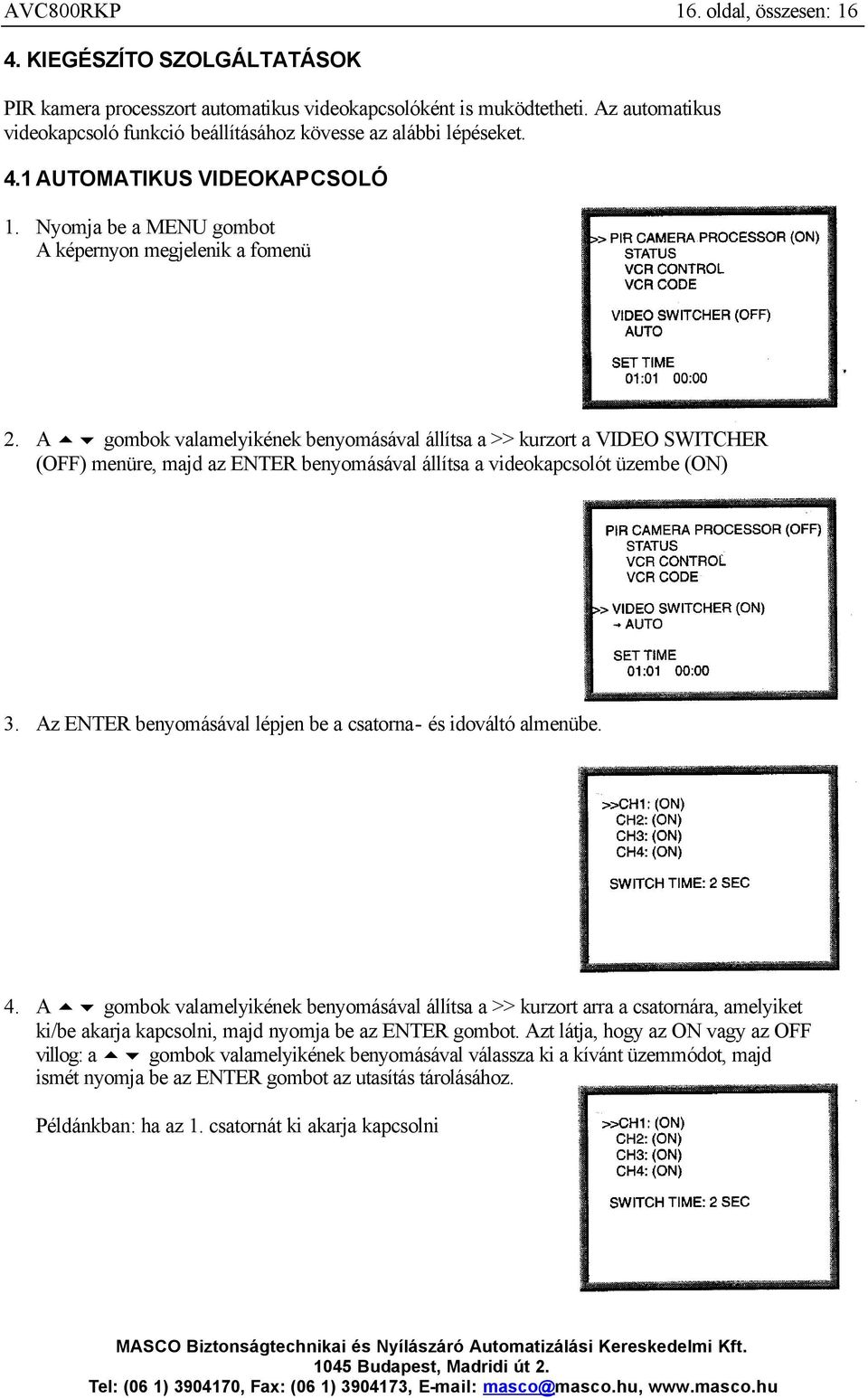 A gombok valamelyikének benyomásával állítsa a >> kurzort a VIDEO SWITCHER (OFF) menüre, majd az ENTER benyomásával állítsa a videokapcsolót üzembe (ON) 3.