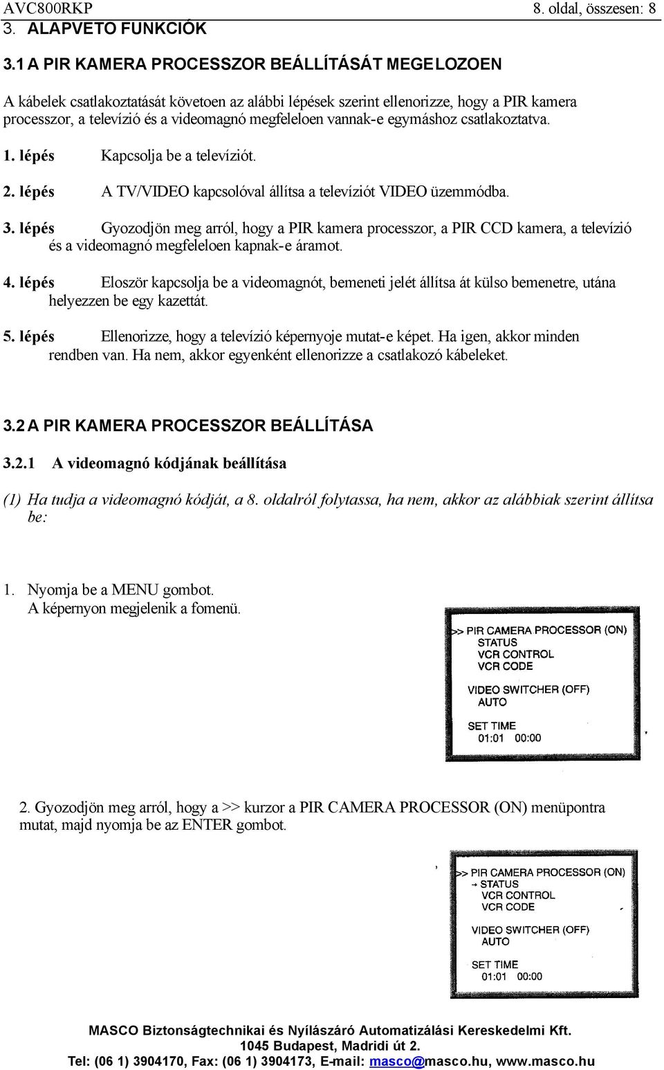 vannak-e egymáshoz csatlakoztatva. 1. lépés Kapcsolja be a televíziót. 2. lépés A TV/VIDEO kapcsolóval állítsa a televíziót VIDEO üzemmódba. 3.