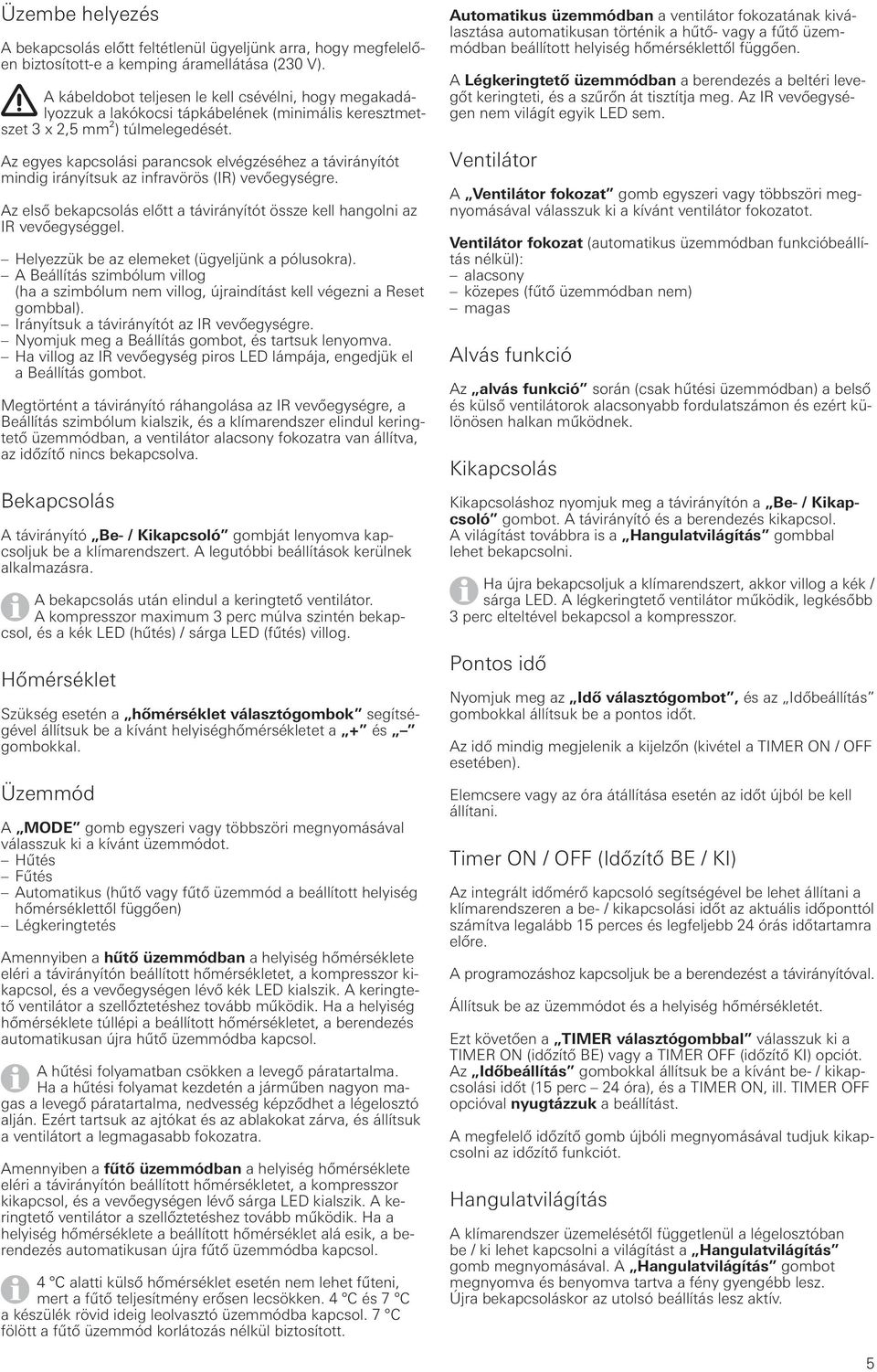 Az egyes kapcsolási parancsok elvégzéséhez a távirányítót mindig irányítsuk az infravörös (IR) vevőegységre. Az első bekapcsolás előtt a távirányítót össze kell hangolni az IR vevőegységgel.