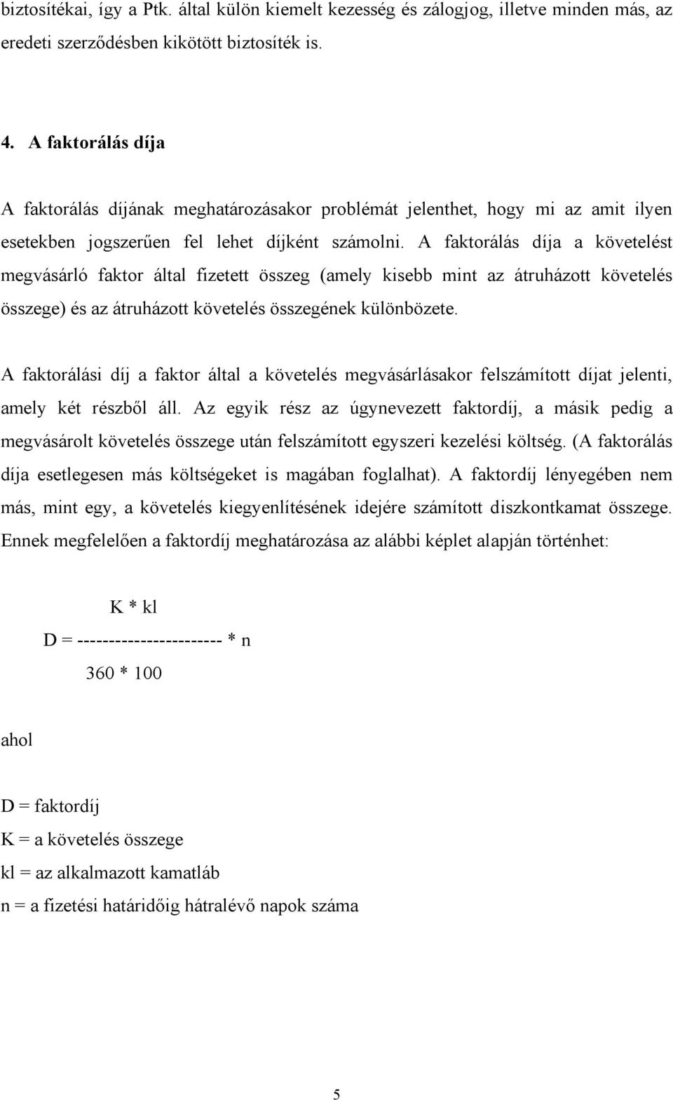 A faktorálás díja a követelést megvásárló faktor által fizetett összeg (amely kisebb mint az átruházott követelés összege) és az átruházott követelés összegének különbözete.