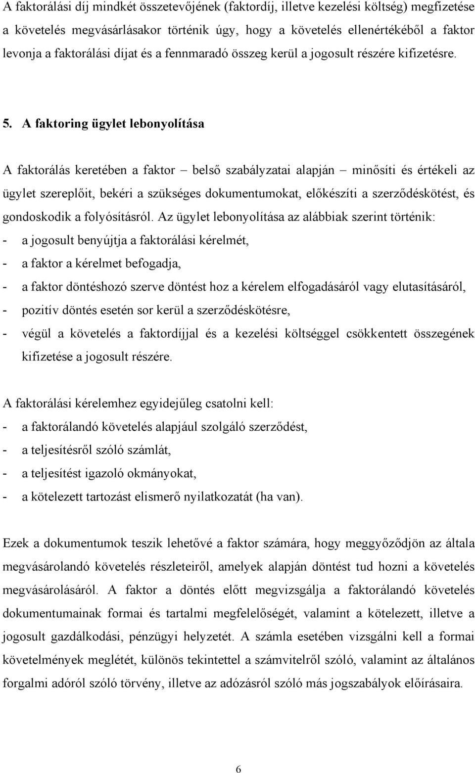 A faktoring ügylet lebonyolítása A faktorálás keretében a faktor belső szabályzatai alapján minősíti és értékeli az ügylet szereplőit, bekéri a szükséges dokumentumokat, előkészíti a szerződéskötést,