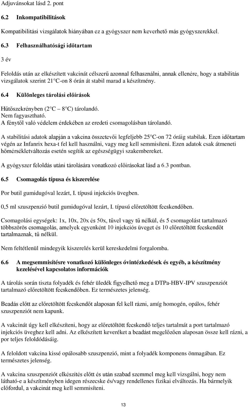 3 Felhasználhatósági időtartam 3 év Feloldás után az elkészített vakcinát célszerű azonnal felhasználni, annak ellenére, hogy a stabilitás vizsgálatok szerint 21 C-on 8 órán át stabil marad a