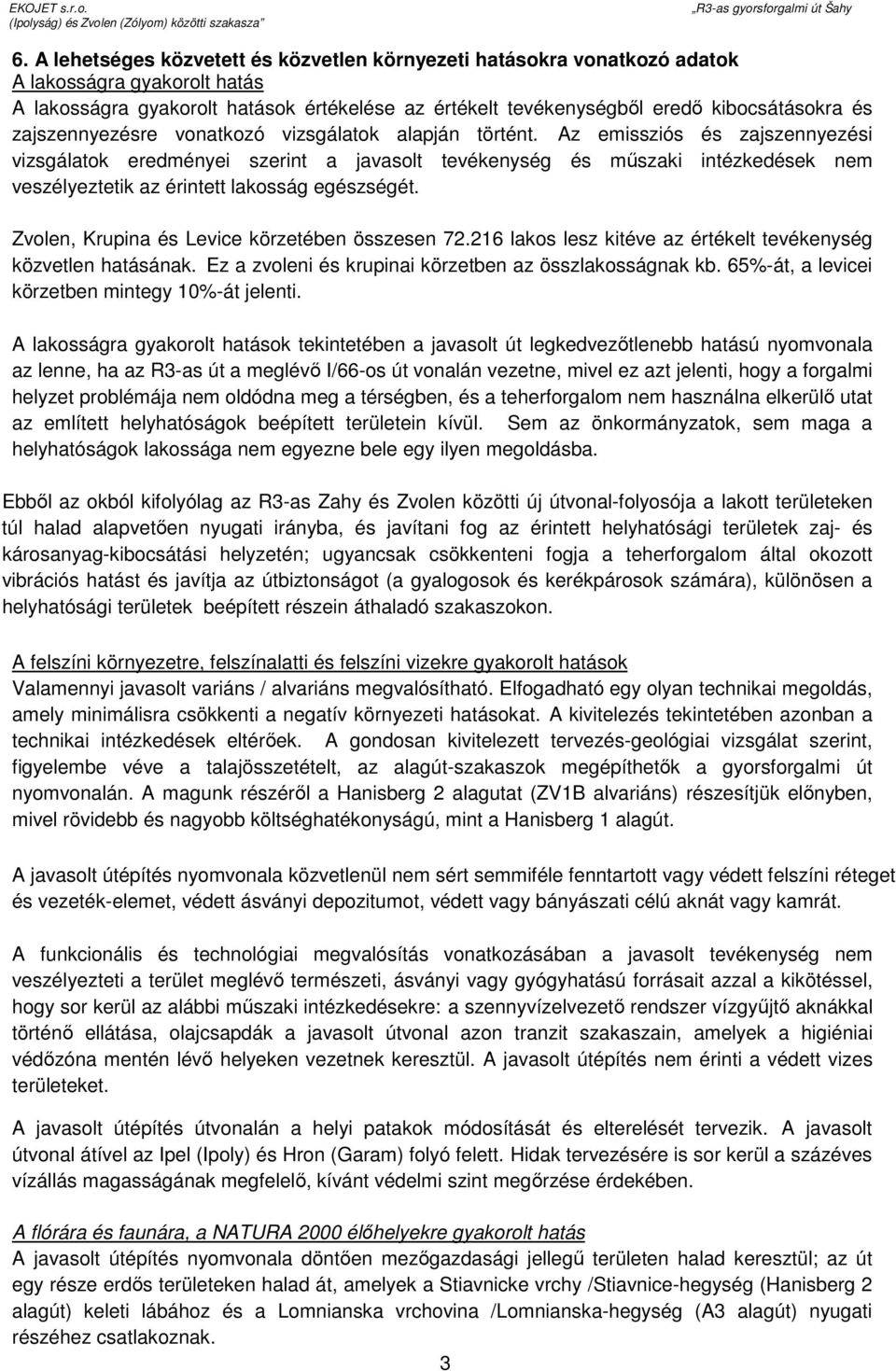 Az emissziós és zajszennyezési vizsgálatok eredményei szerint a javasolt tevékenység és mőszaki intézkedések nem veszélyeztetik az érintett lakosság egészségét.