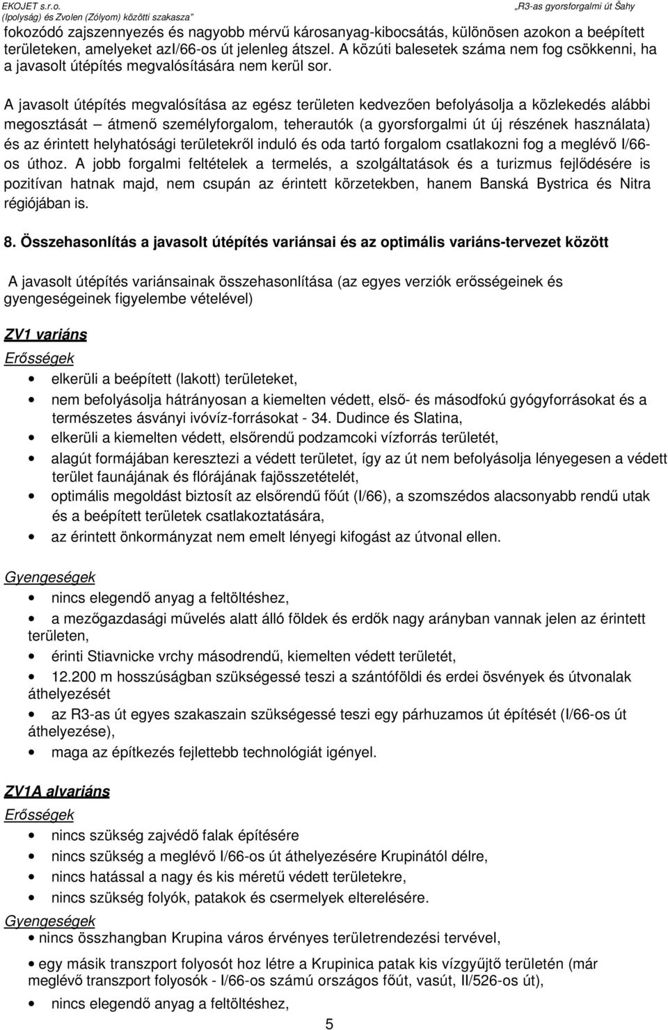 A javasolt útépítés megvalósítása az egész területen kedvezıen befolyásolja a közlekedés alábbi megosztását átmenı személyforgalom, teherautók (a gyorsforgalmi út új részének használata) és az
