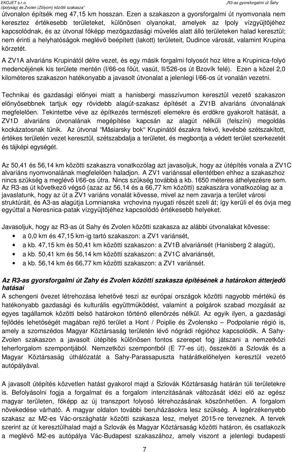 alatt álló területeken halad keresztül; nem érinti a helyhatóságok meglévı beépített (lakott) területeit, Dudince városát, valamint Krupina körzetét.