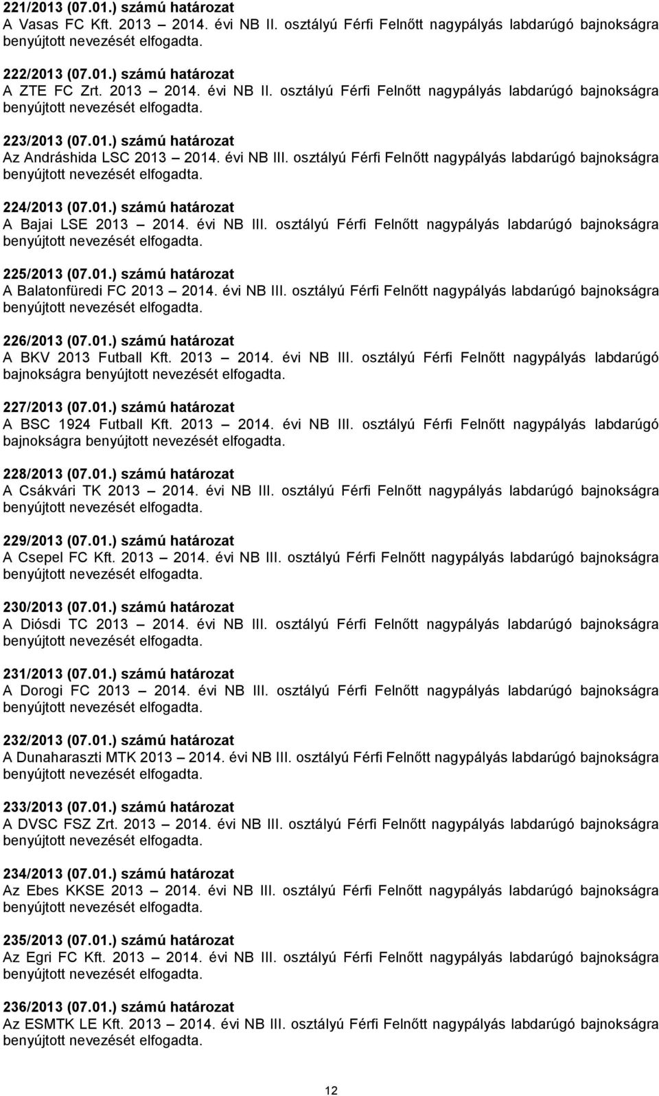 01.) számú határozat A Balatonfüredi FC 2013 2014. évi NB III. osztályú Férfi Felnőtt nagypályás labdarúgó bajnokságra 226/2013 (07.01.) számú határozat A BKV 2013 Futball Kft. 2013 2014. évi NB III. osztályú Férfi Felnőtt nagypályás labdarúgó bajnokságra 227/2013 (07.