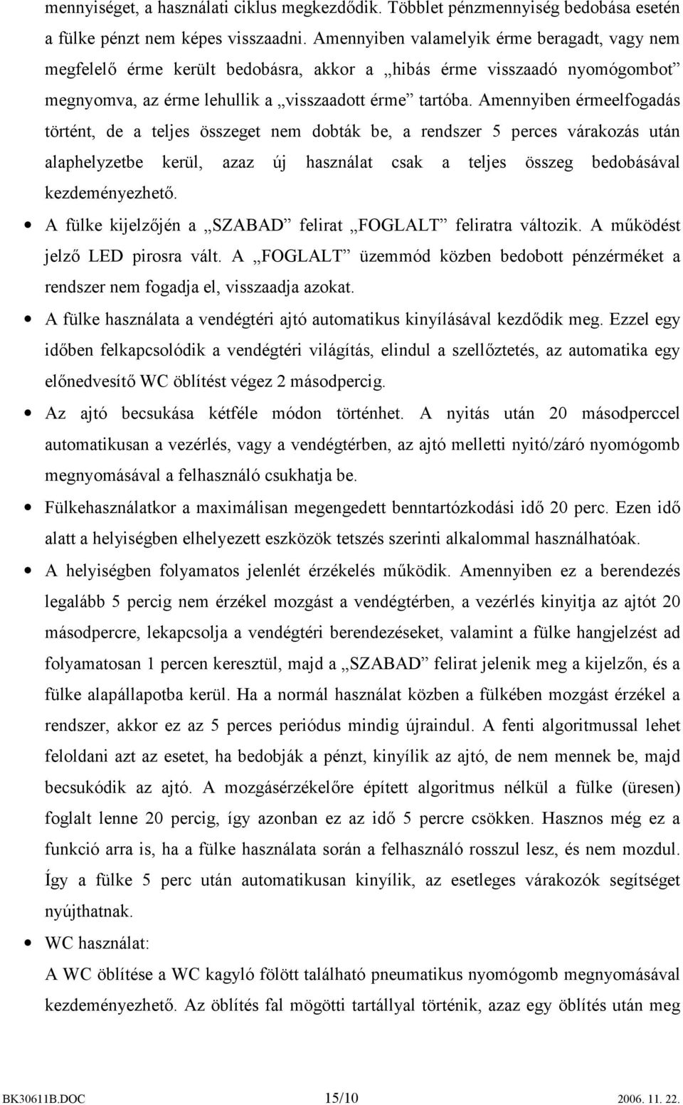 Amennyiben érmeelfogadás történt, de a teljes összeget nem dobták be, a rendszer 5 perces várakozás után alaphelyzetbe kerül, azaz új használat csak a teljes összeg bedobásával kezdeményezhető.