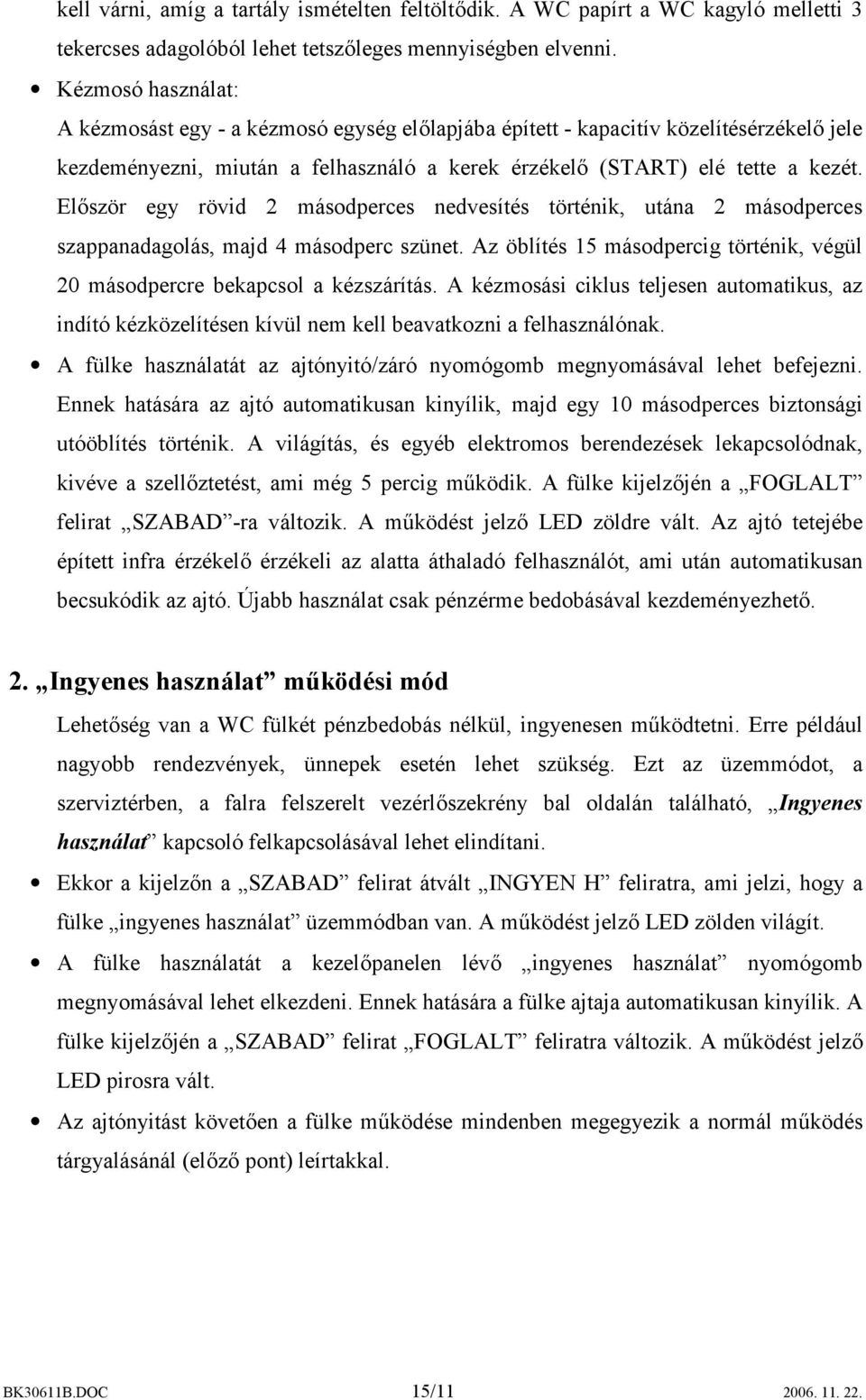 Először egy rövid 2 másodperces nedvesítés történik, utána 2 másodperces szappanadagolás, majd 4 másodperc szünet. Az öblítés 15 másodpercig történik, végül 20 másodpercre bekapcsol a kézszárítás.