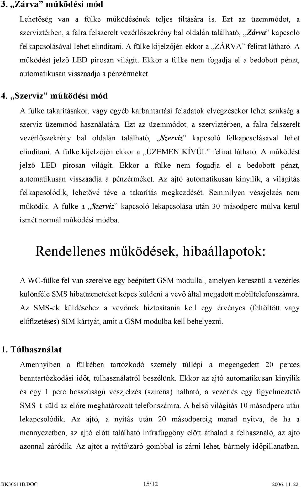 A működést jelző LED pirosan világít. Ekkor a fülke nem fogadja el a bedobott pénzt, automatikusan visszaadja a pénzérméket. 4.