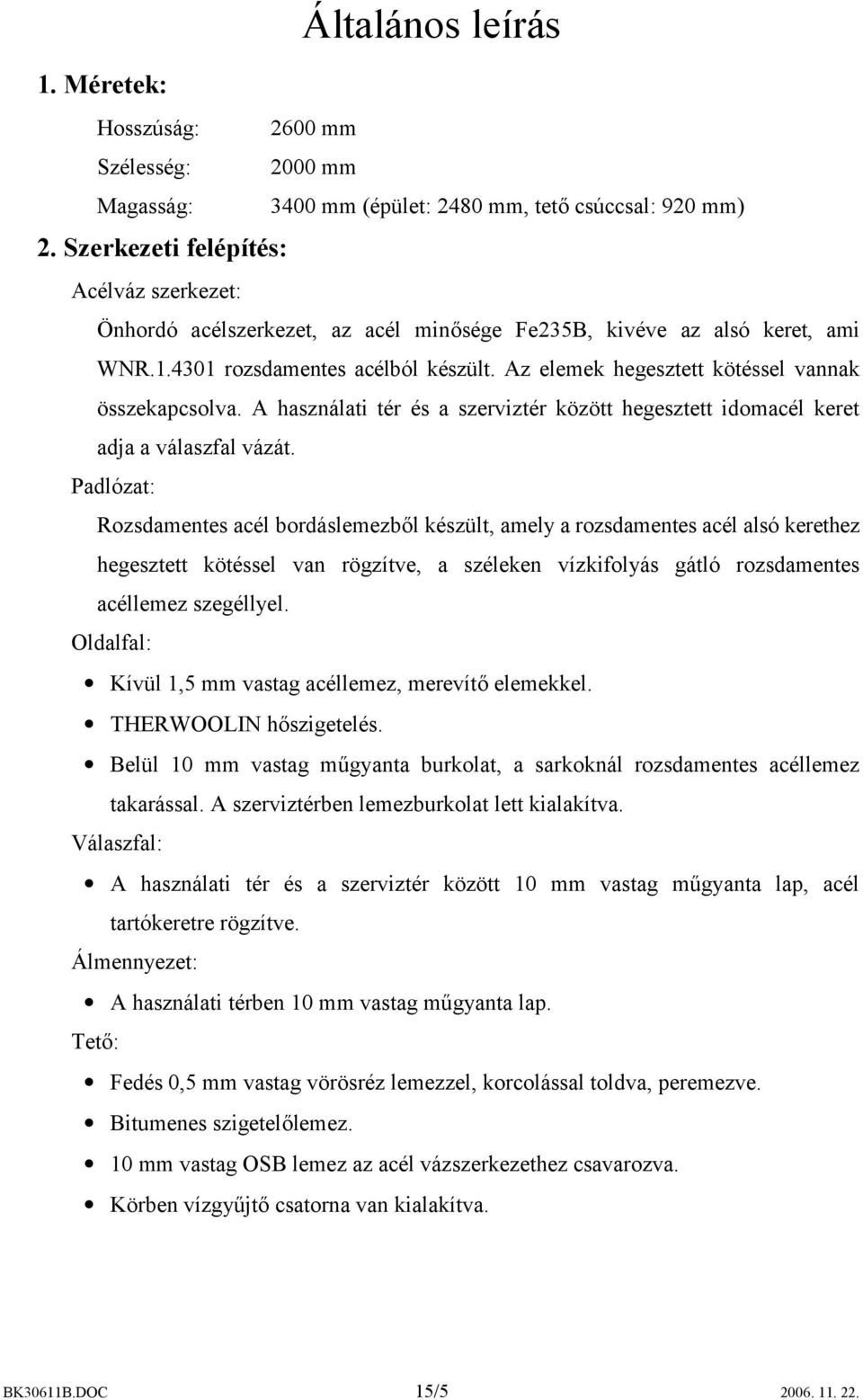 Az elemek hegesztett kötéssel vannak összekapcsolva. A használati tér és a szerviztér között hegesztett idomacél keret adja a válaszfal vázát.