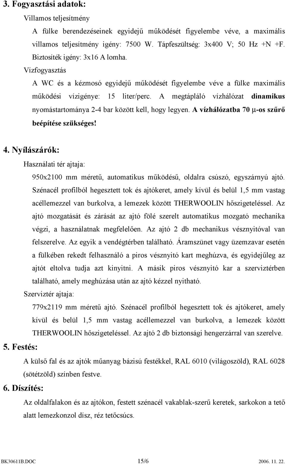 A megtápláló vízhálózat dinamikus nyomástartománya 2-4 bar között kell, hogy legyen. A vízhálózatba 70 m-os szűrő beépítése szükséges! 4. Nyílászárók: 5.