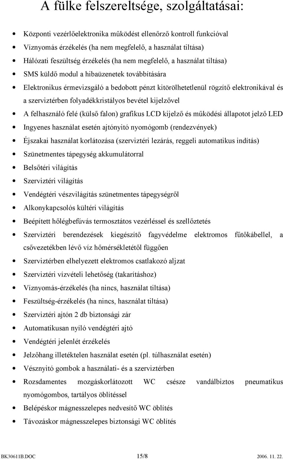 folyadékkristályos bevétel kijelzővel A felhasználó felé (külső falon) grafikus LCD kijelző és működési állapotot jelző LED Ingyenes használat esetén ajtónyitó nyomógomb (rendezvények) Éjszakai