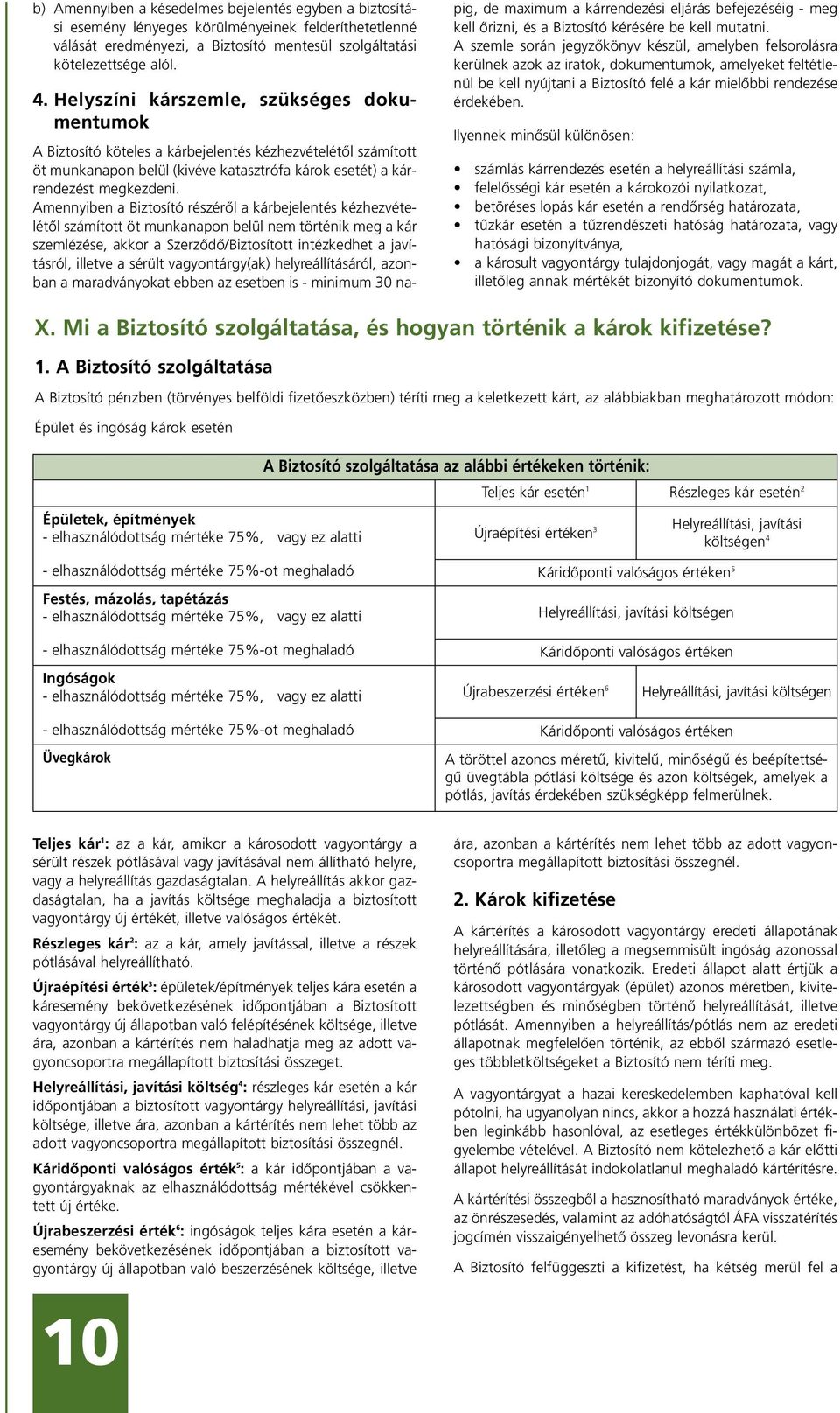 Amennyiben a Biztosító részérôl a kárbejelentés kézhezvételétôl számított öt munkanapon belül nem történik meg a kár szemlézése, akkor a Szerzôdô/Biztosított intézkedhet a javításról, illetve a