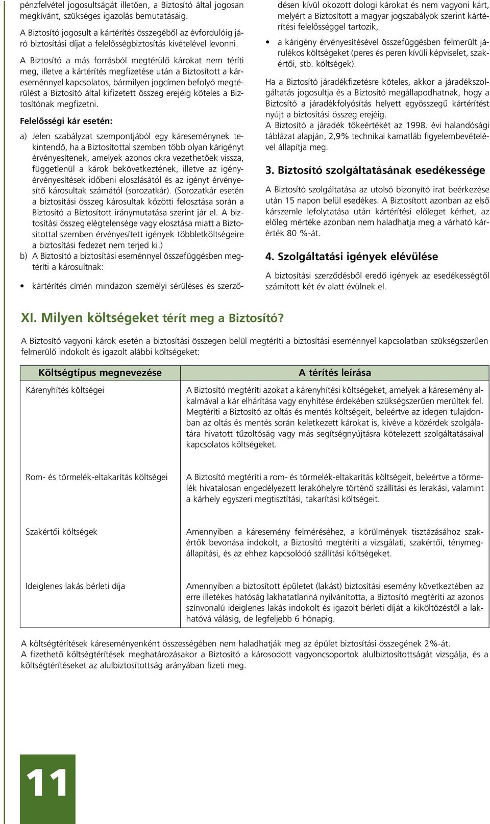 A Biztosító a más forrásból megtérülô károkat nem téríti meg, illetve a kártérítés megfizetése után a Biztosított a káreseménnyel kapcsolatos, bármilyen jogcímen befolyó megtérülést a Biztosító által