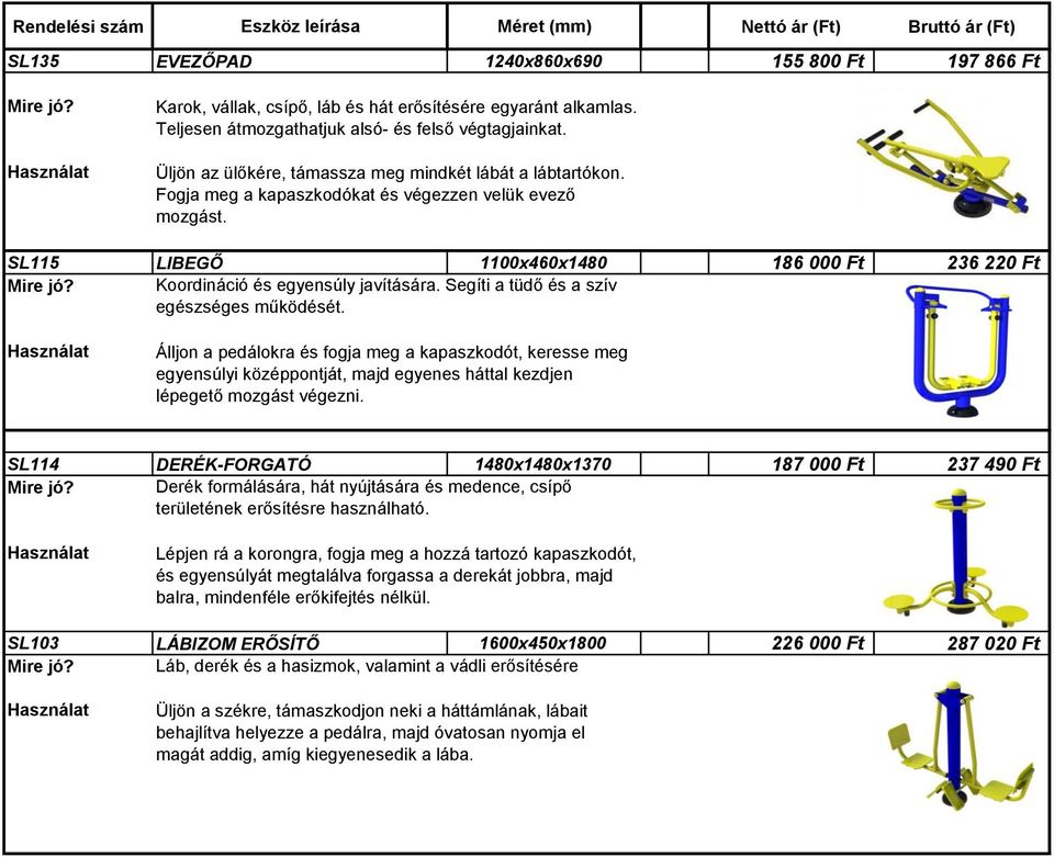 SL115 LIBEGŐ 1100x460x1480 186 000 Ft 236 220 Ft Koordináció és egyensúly javítására. Segíti a tüdő és a szív egészséges működését.