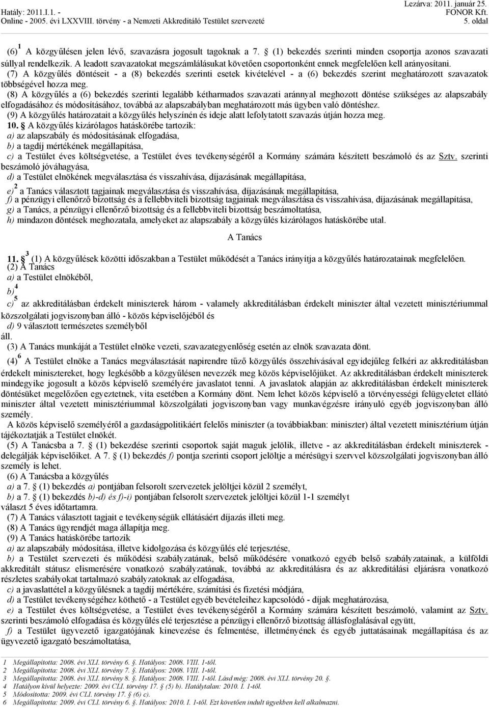 (7) A közgyűlés döntéseit - a (8) bekezdés szerinti esetek kivételével - a (6) bekezdés szerint meghatározott szavazatok többségével hozza meg.