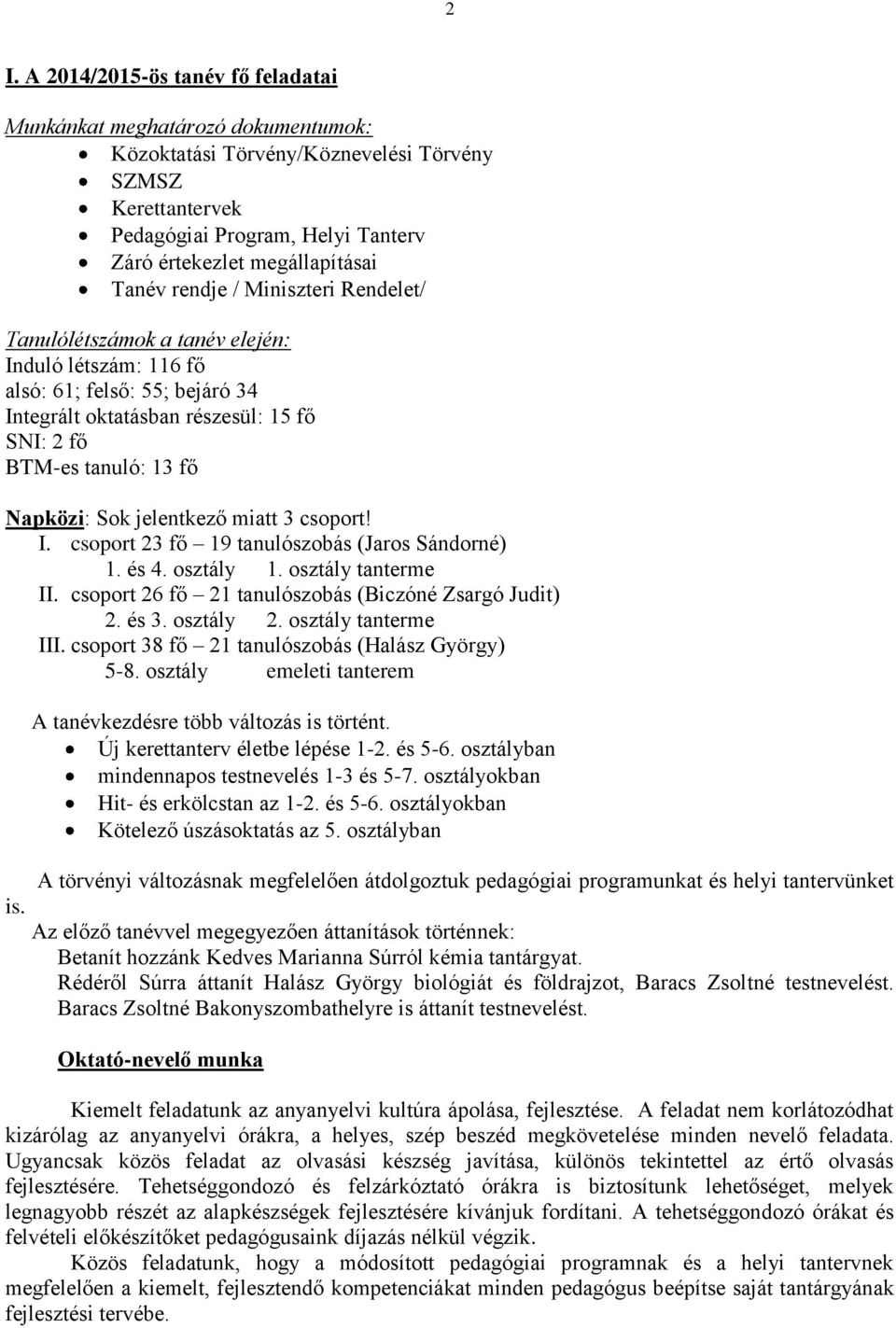 13 fő Napközi: Sok jelentkező miatt 3 csoport! I. csoport 23 fő 19 tanulószobás (Jaros Sándorné) 1. és 4. osztály 1. osztály tanterme II. csoport 26 fő 21 tanulószobás (Biczóné Zsargó Judit) 2. és 3.
