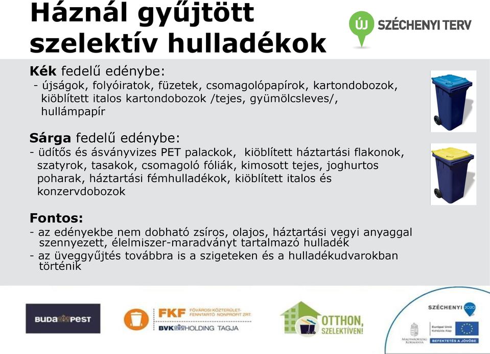 csomagoló fóliák, kimosott tejes, joghurtos poharak, háztartási fémhulladékok, kiöblített italos és konzervdobozok Fontos: - az edényekbe nem dobható