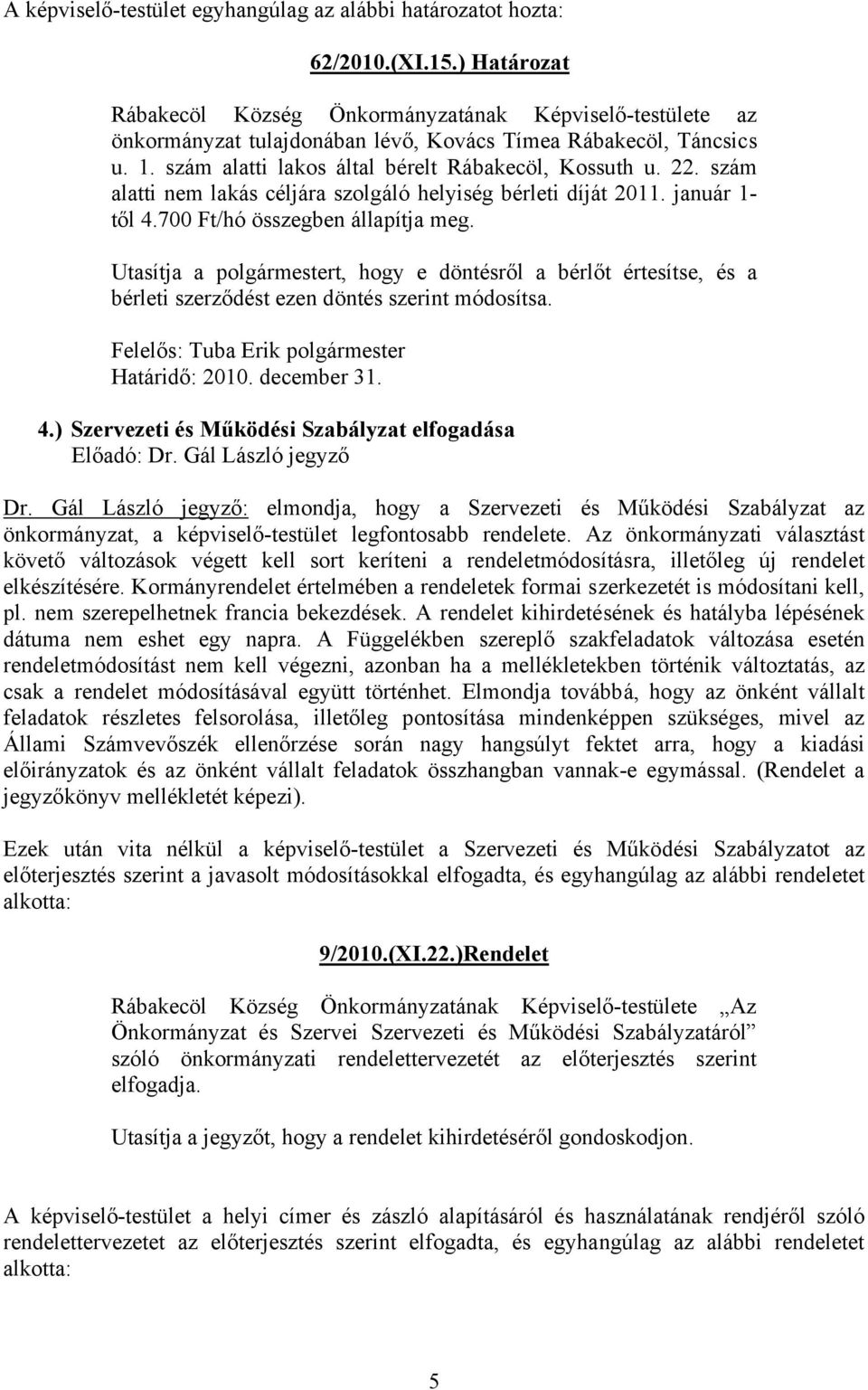 szám alatti nem lakás céljára szolgáló helyiség bérleti díját 2011. január 1- től 4.700 Ft/hó összegben állapítja meg.