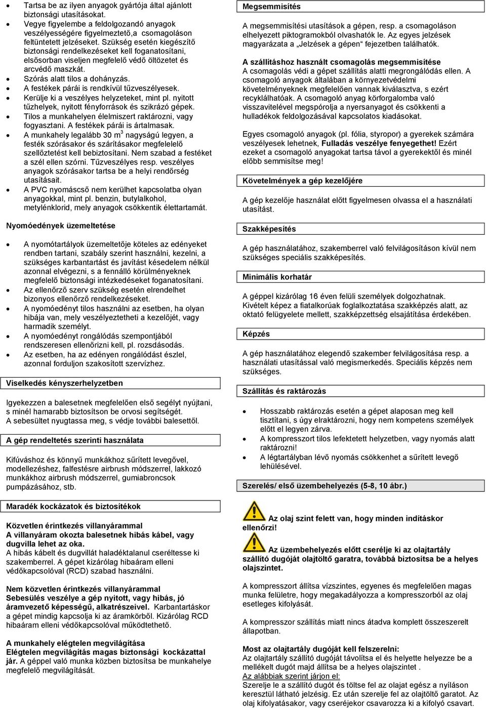 A festékek párái is rendkívül tűzveszélyesek. Kerülje ki a veszélyes helyzeteket, mint pl. nyitott tűzhelyek, nyitott fényforrások és szikrázó gépek.