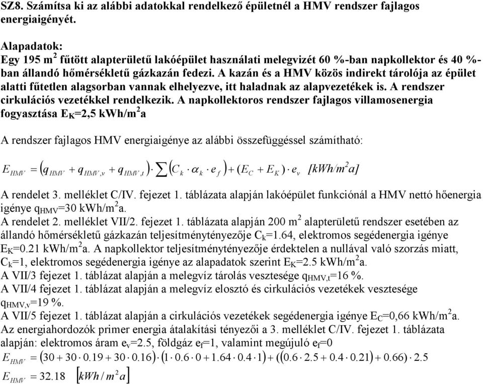 A kazán és a HMV közös indirekt tárolója az épület alatti főtetlen alagsorban vannak elhelyezve, itt haladnak az alapvezetékek is. A rendszer cirkulációs vezetékkel rendelkezik.