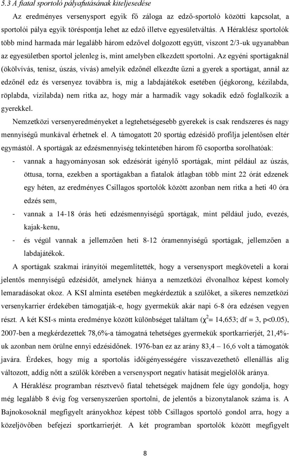 Az egyéni sportágaknál (ökölvívás, tenisz, úszás, vívás) amelyik edzőnél elkezdte űzni a gyerek a sportágat, annál az edzőnél edz és versenyez továbbra is, míg a labdajátékok esetében (jégkorong,