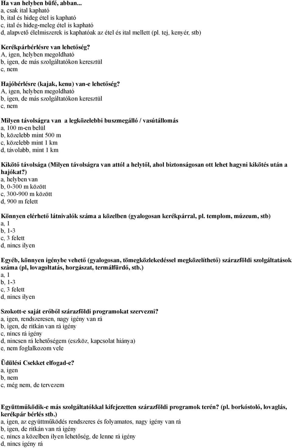 A, igen, helyben megoldható b, igen, de más szolgáltatókon keresztül c, nem Milyen távolságra van a legközelebbi buszmegálló / vasútállomás a, 100 m-en belül b, közelebb mint 500 m c, közelebb mint 1