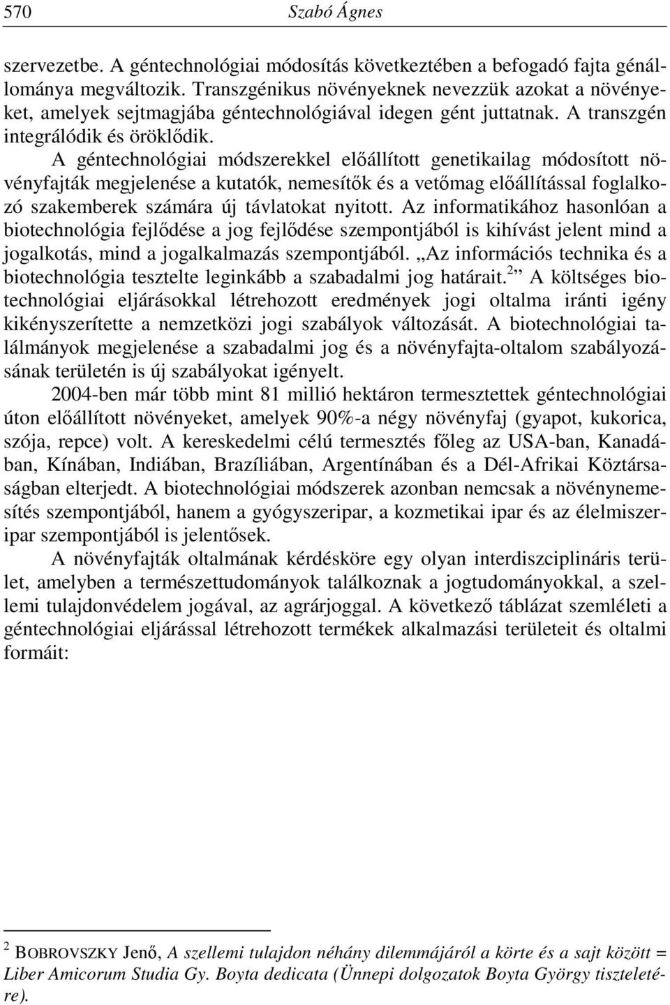 A géntechnológiai módszerekkel előállított genetikailag módosított növényfajták megjelenése a kutatók, nemesítők és a vetőmag előállítással foglalkozó szakemberek számára új távlatokat nyitott.