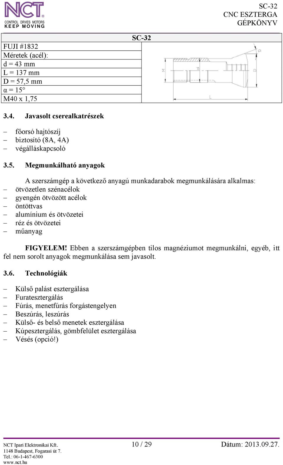 megmunkálására alkalmas: ötvözetlen szénacélok gyengén ötvözött acélok öntöttvas alumínium és ötvözetei réz és ötvözetei műanyag FIGYELEM!