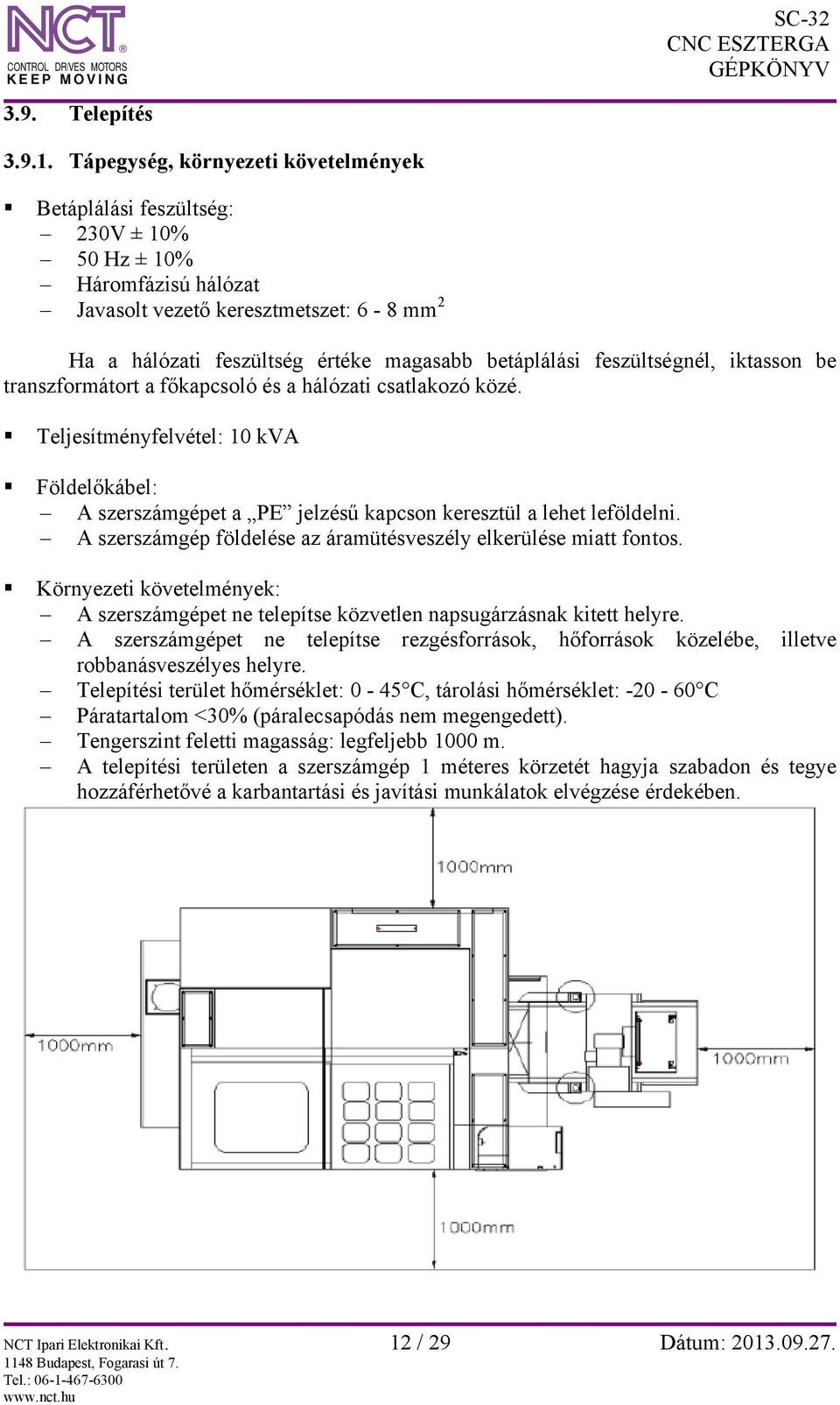 feszültségnél, iktasson be transzformátort a főkapcsoló és a hálózati csatlakozó közé. Teljesítményfelvétel: 10 kva Földelőkábel: A szerszámgépet a PE jelzésű kapcson keresztül a lehet leföldelni.